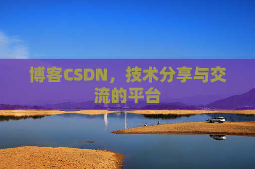 博客CSDN，技术分享与交流的平台